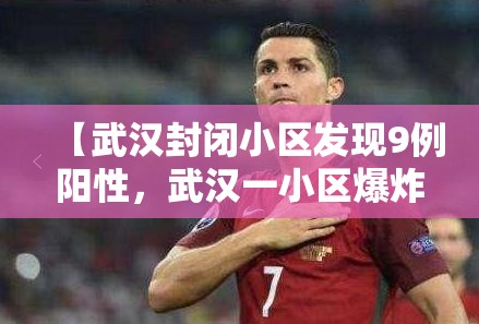 【武汉封闭小区发现9例阳性，武汉一小区爆炸原因】