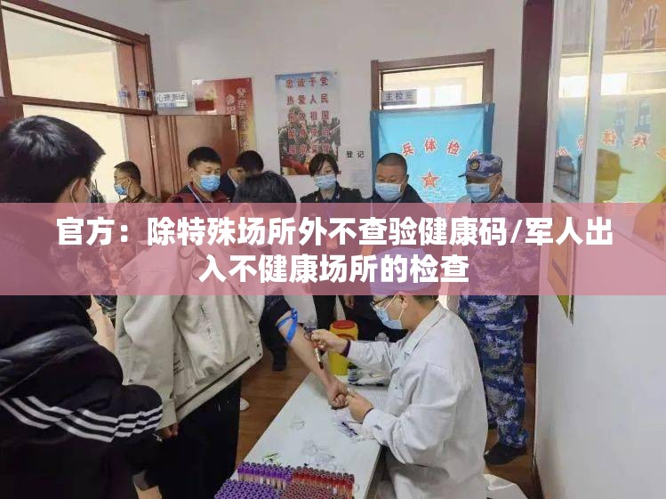 官方：除特殊场所外不查验健康码/军人出入不健康场所的检查
