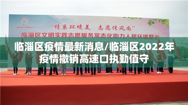 临淄区疫情最新消息/临淄区2022年疫情撤销高速口执勤值守