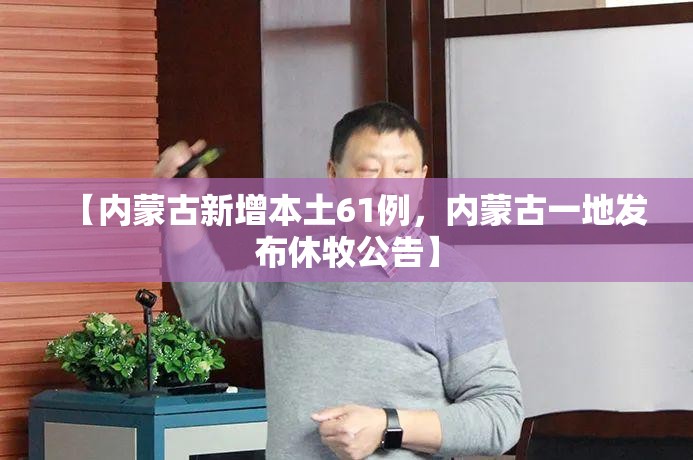 【内蒙古新增本土61例，内蒙古一地发布休牧公告】