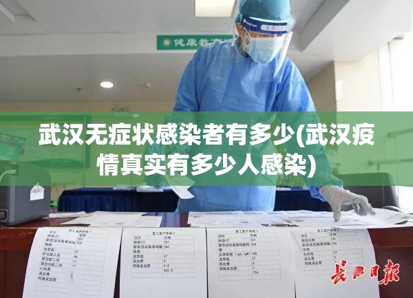 武汉无症状感染者有多少(武汉疫情真实有多少人感染)