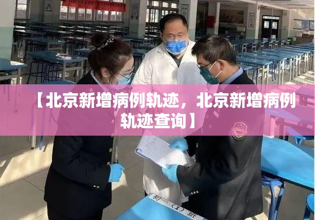 【北京新增病例轨迹，北京新增病例轨迹查询】