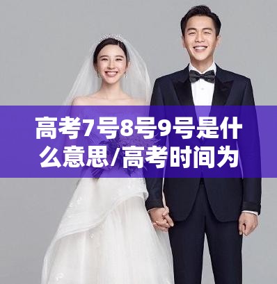 高考7号8号9号是什么意思/高考时间为什么是6月7号8号寓意