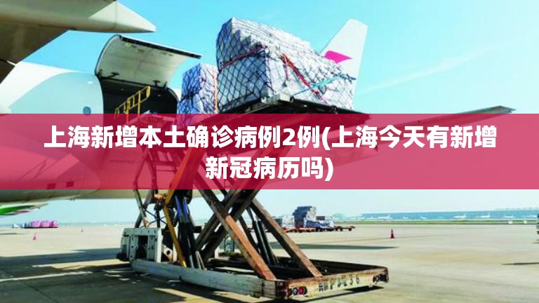 上海新增本土确诊病例2例(上海今天有新增新冠病历吗)