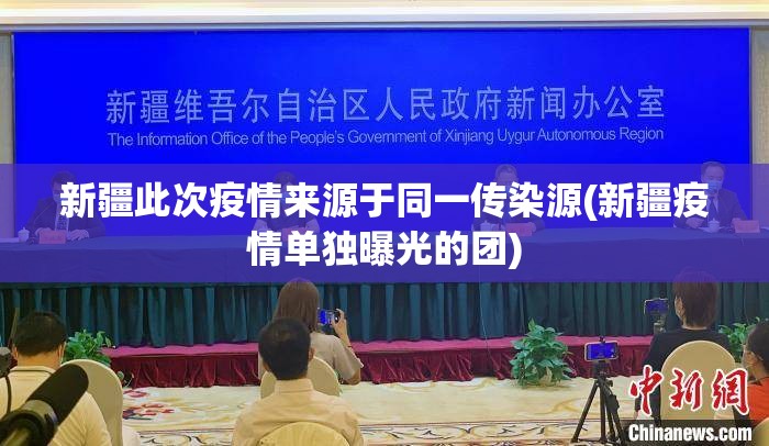 新疆此次疫情来源于同一传染源(新疆疫情单独曝光的团)