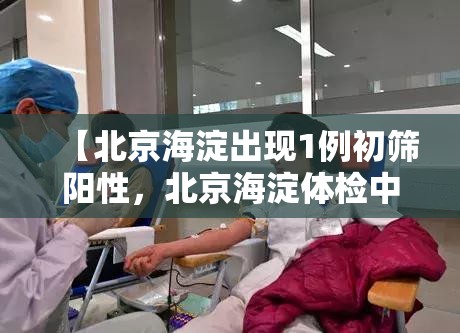 【北京海淀出现1例初筛阳性，北京海淀体检中心】
