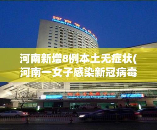 河南新增8例本土无症状(河南一女子感染新冠病毒)