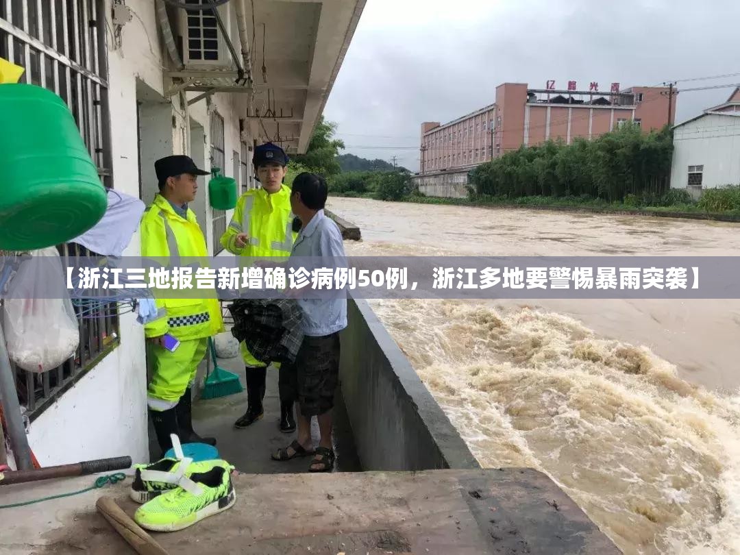 【浙江三地报告新增确诊病例50例，浙江多地要警惕暴雨突袭】