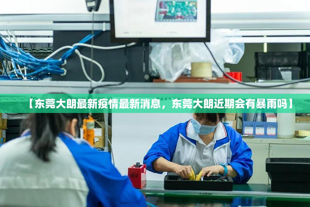 【东莞大朗最新疫情最新消息，东莞大朗近期会有暴雨吗】