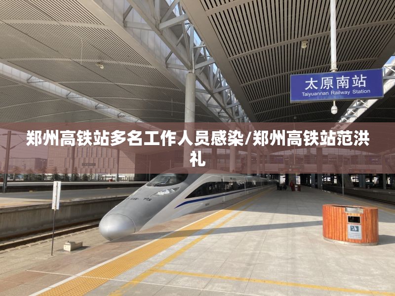 郑州高铁站多名工作人员感染/郑州高铁站范洪礼