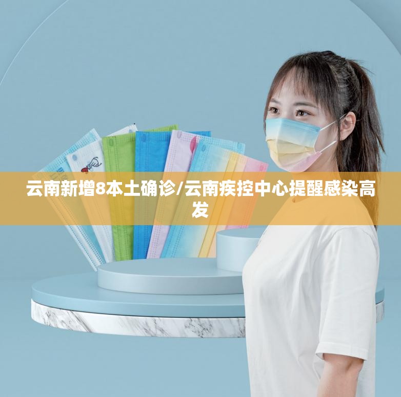 云南新增8本土确诊/云南疾控中心提醒感染高发
