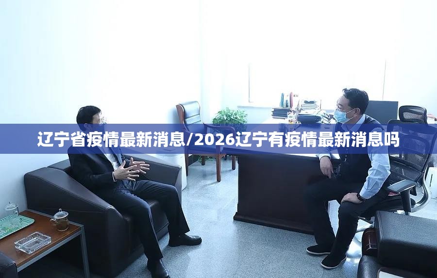 辽宁省疫情最新消息/2026辽宁有疫情最新消息吗