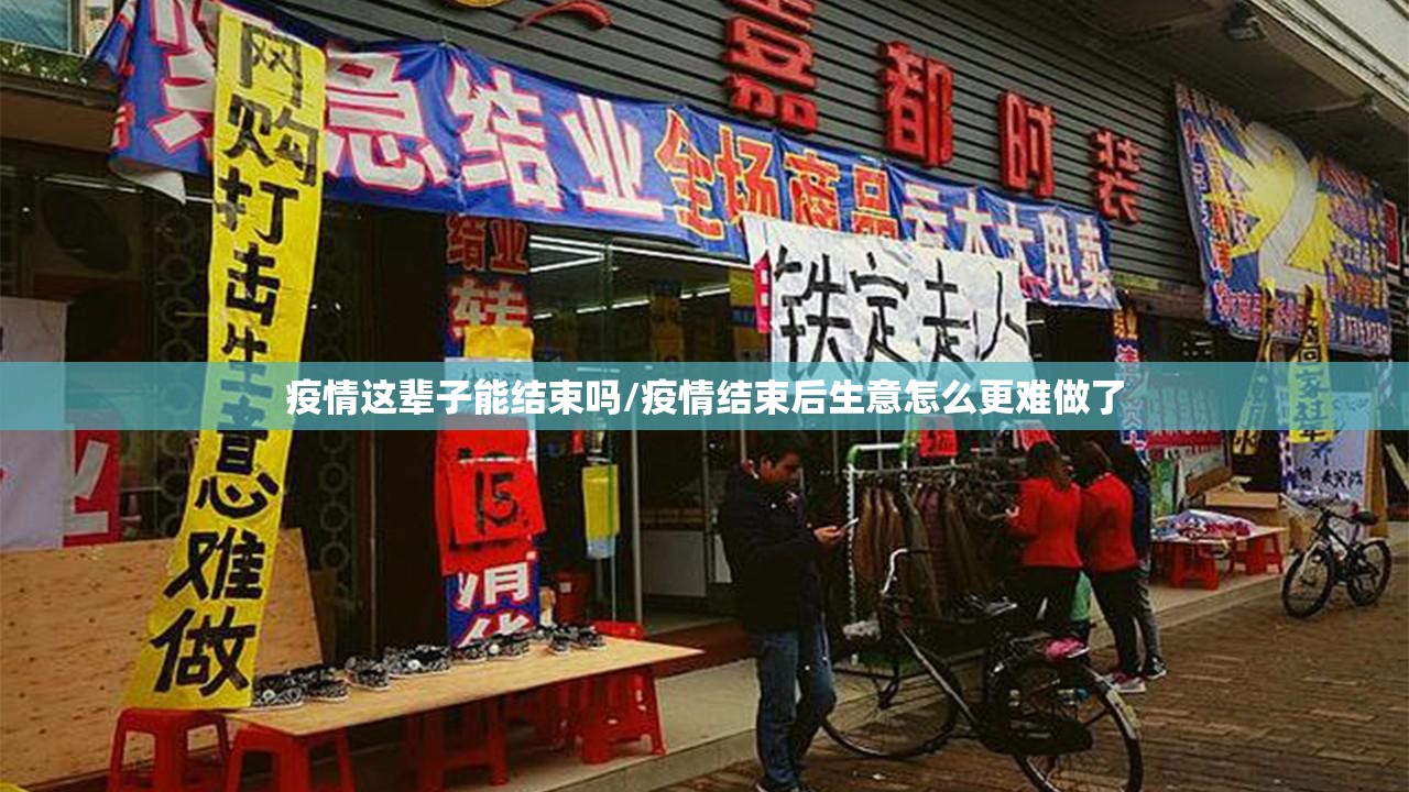 疫情这辈子能结束吗/疫情结束后生意怎么更难做了 疫情这辈子能结束吗/疫情结束后生意怎么更难做了