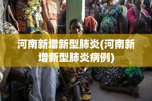 河南新增新型肺炎(河南新增新型肺炎病例)