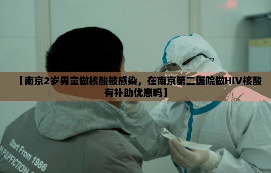 【南京2岁男童做核酸被感染，在南京第二医院做HIV核酸有补助优惠吗】