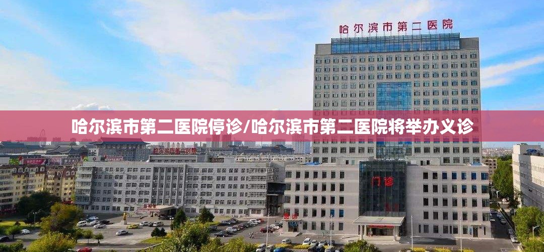 哈尔滨市第二医院停诊/哈尔滨市第二医院将举办义诊