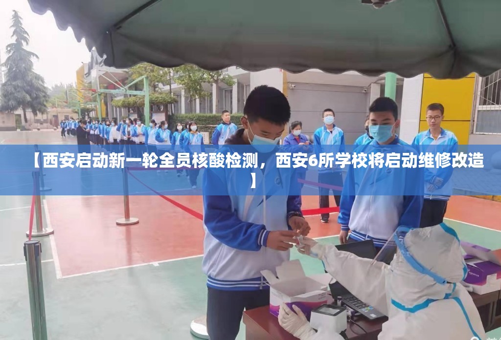 【西安启动新一轮全员核酸检测，西安6所学校将启动维修改造】