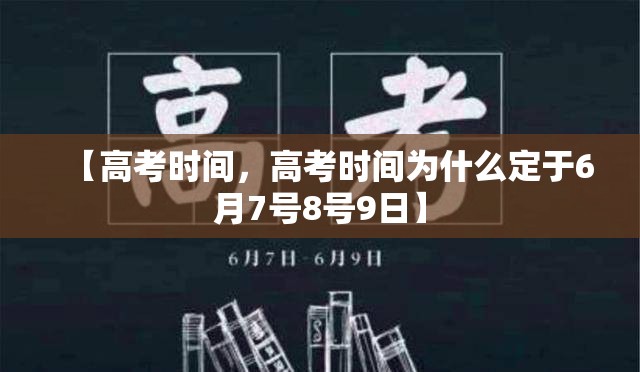 【高考时间，高考时间为什么定于6月7号8号9日】