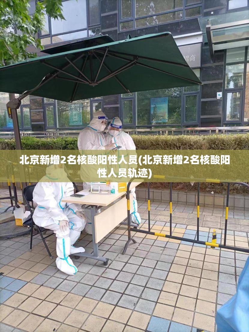 北京新增2名核酸阳性人员(北京新增2名核酸阳性人员轨迹)