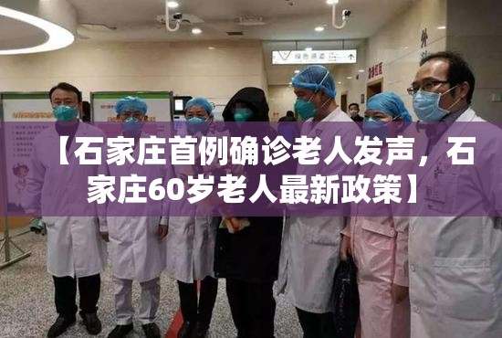 【石家庄首例确诊老人发声，石家庄60岁老人最新政策】