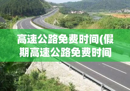 高速公路免费时间(假期高速公路免费时间)