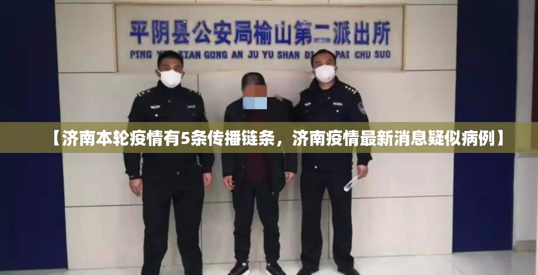 【济南本轮疫情有5条传播链条，济南疫情最新消息疑似病例】