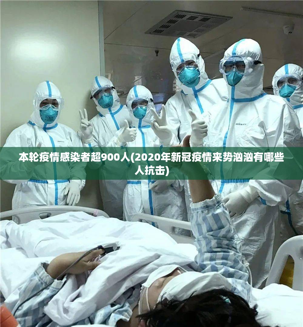 本轮疫情感染者超900人(2020年新冠疫情来势汹汹有哪些人抗击)