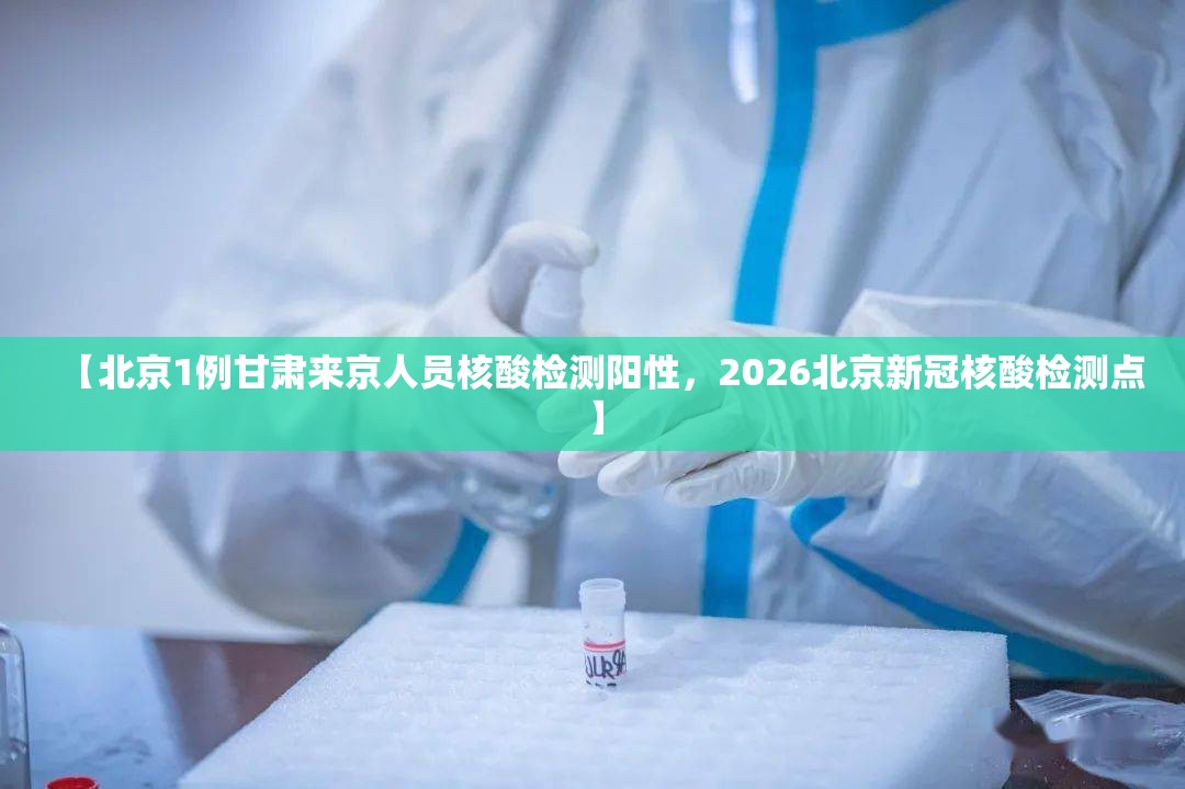【北京1例甘肃来京人员核酸检测阳性，2026北京新冠核酸检测点】