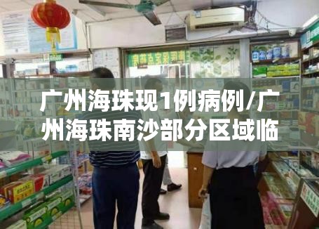 广州海珠现1例病例/广州海珠南沙部分区域临时管控