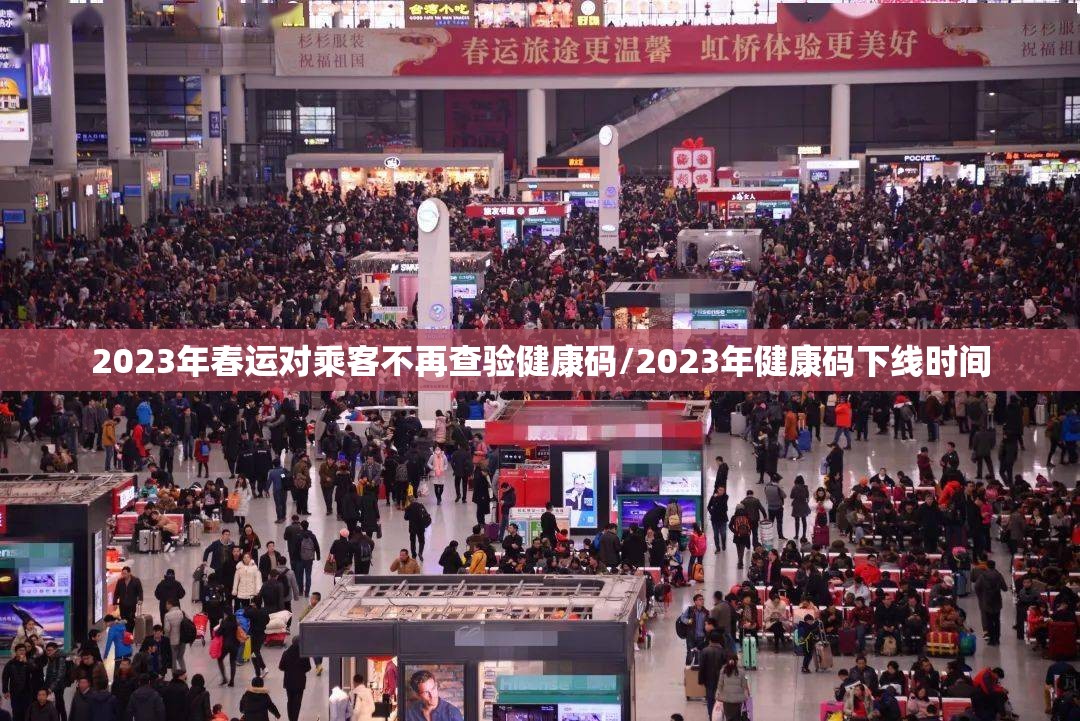2023年春运对乘客不再查验健康码/2023年健康码下线时间