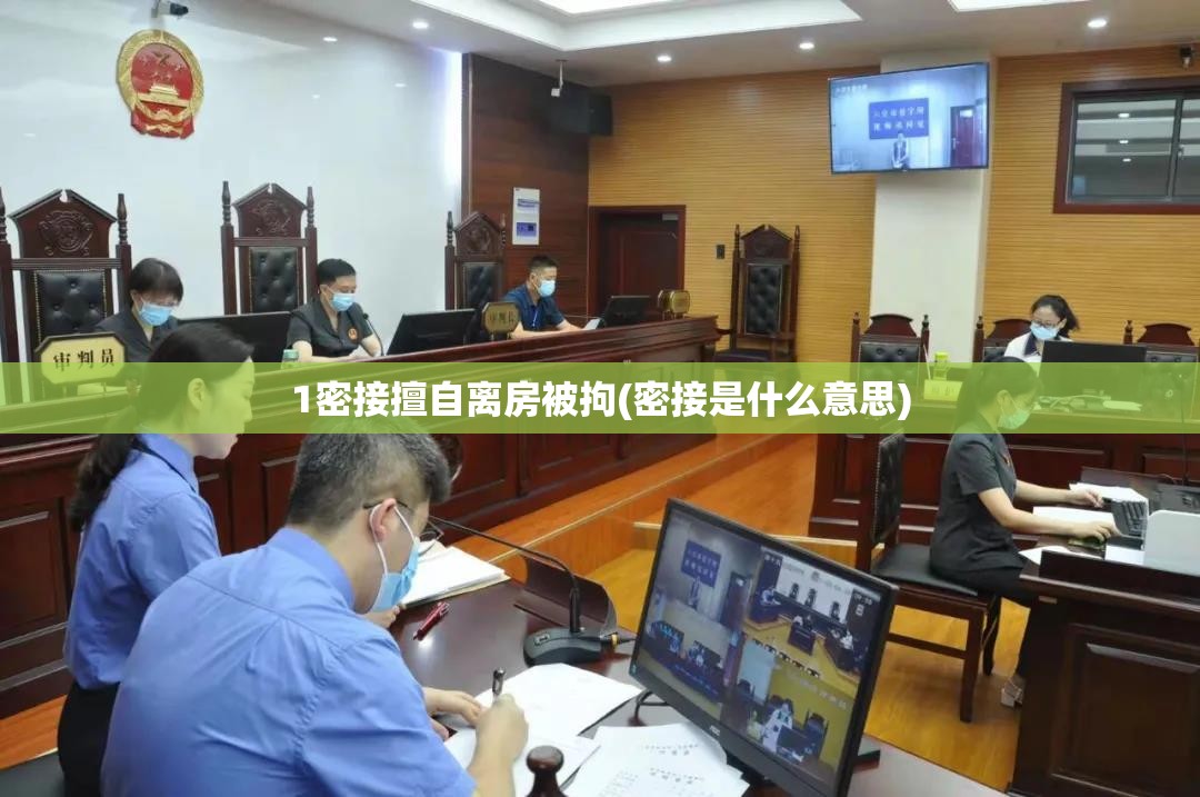 1密接擅自离房被拘(密接是什么意思)