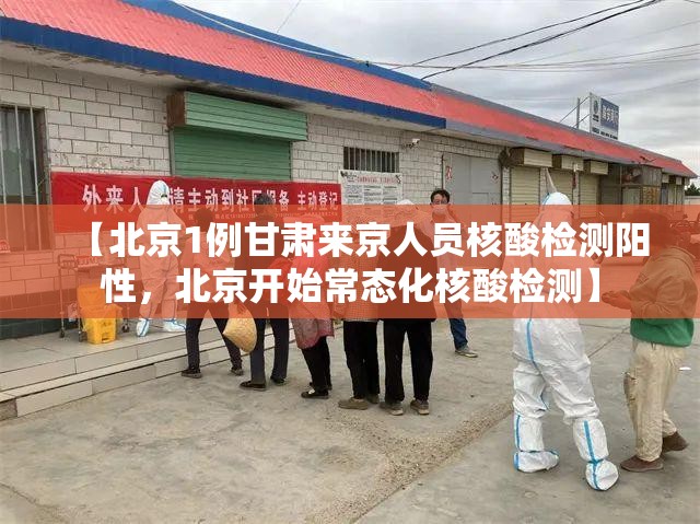 【北京1例甘肃来京人员核酸检测阳性，北京开始常态化核酸检测】