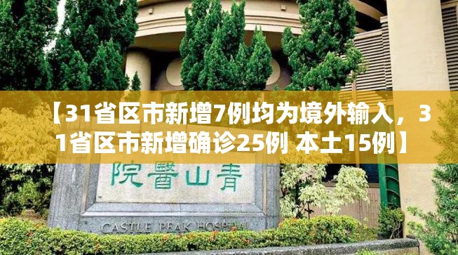 【31省区市新增7例均为境外输入,31省区市新增确诊25例 本土15例】 【31省区市新增7例均为境外输入,31省区市新增确诊25例 本土15例】