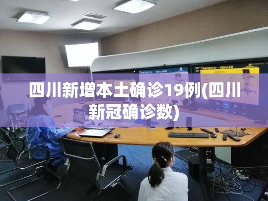 四川新增本土确诊19例(四川新冠确诊数)