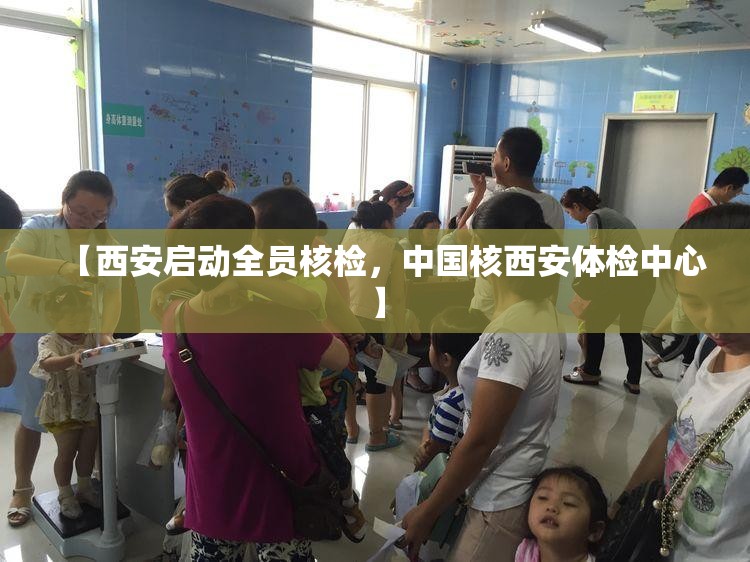 【西安启动全员核检，中国核西安体检中心】