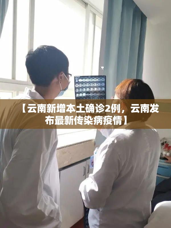 【云南新增本土确诊2例，云南发布最新传染病疫情】