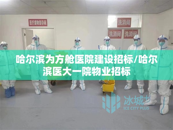 哈尔滨为方舱医院建设招标/哈尔滨医大一院物业招标