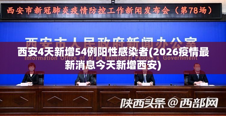 西安4天新增54例阳性感染者(2026疫情最新消息今天新增西安)
