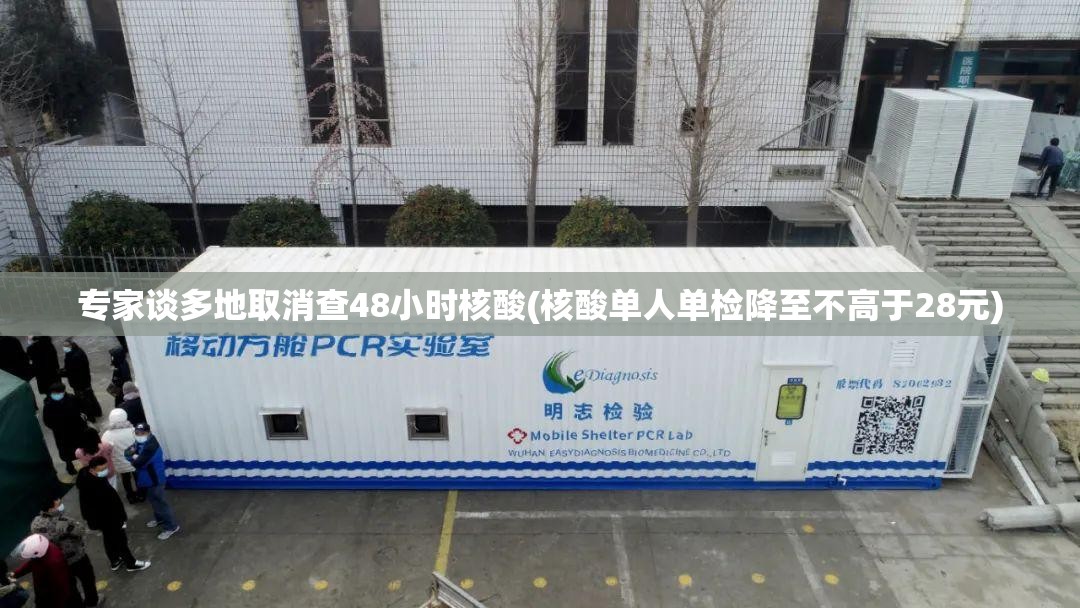 专家谈多地取消查48小时核酸(核酸单人单检降至不高于28元)