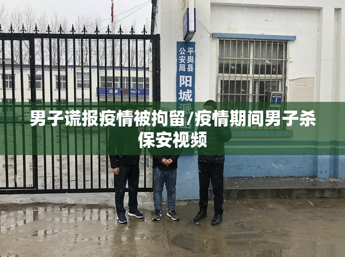 男子谎报疫情被拘留/疫情期间男子杀保安视频
