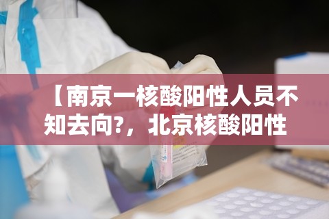 【南京一核酸阳性人员不知去向?，北京核酸阳性学生14日从西安进京】