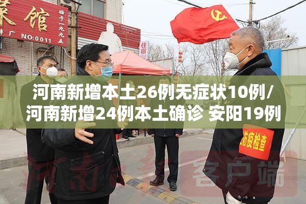 河南新增本土26例无症状10例/河南新增24例本土确诊 安阳19例病例