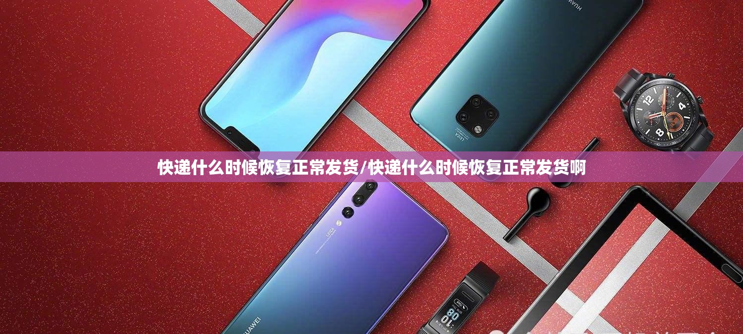 快递什么时候恢复正常发货/快递什么时候恢复正常发货啊
