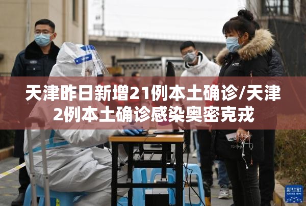 天津昨日新增21例本土确诊/天津2例本土确诊感染奥密克戎