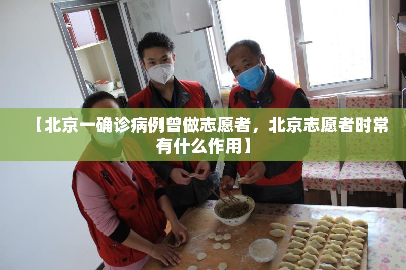 【北京一确诊病例曾做志愿者，北京志愿者时常有什么作用】