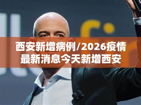 西安新增病例/2026疫情最新消息今天新增西安