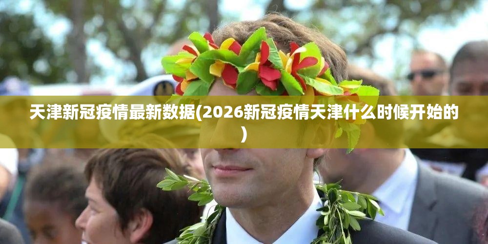 天津新冠疫情最新数据(2026新冠疫情天津什么时候开始的)