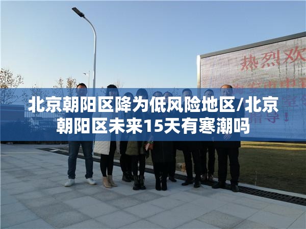 北京朝阳区降为低风险地区/北京朝阳区未来15天有寒潮吗