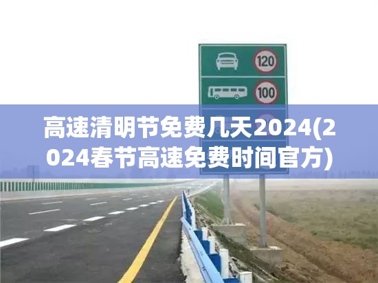 高速清明节免费几天2024(2024春节高速免费时间官方)