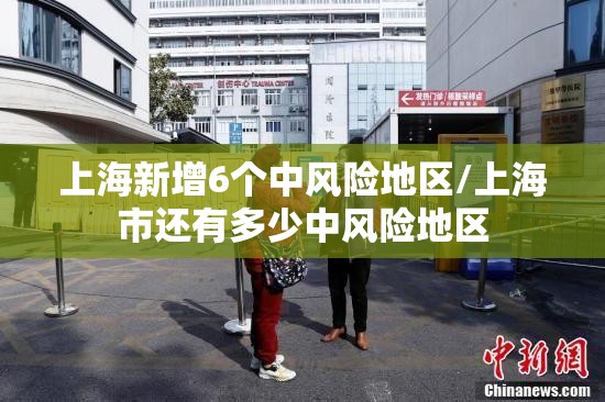 上海新增6个中风险地区/上海市还有多少中风险地区